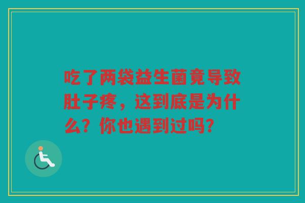 吃了两袋益生菌竟导致肚子疼,这到底是为什么?你也遇到过吗?