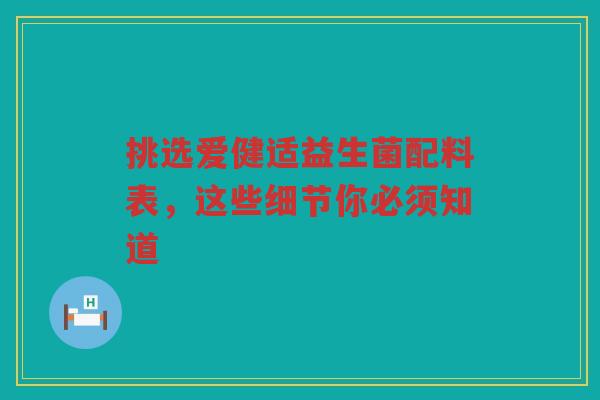 挑选爱健适益生菌配料表,这些细节你必须知道