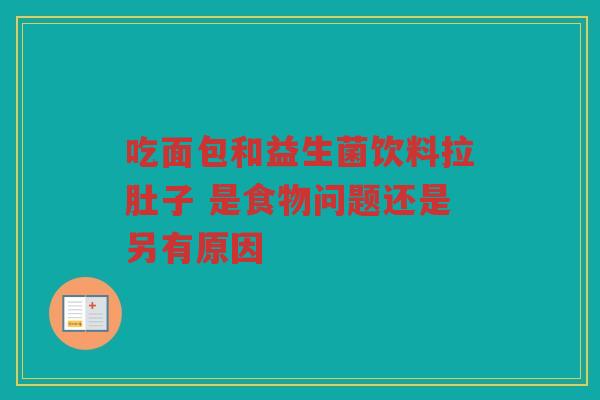 吃面包和益生菌饮料拉肚子 是食物问题还是另有原因