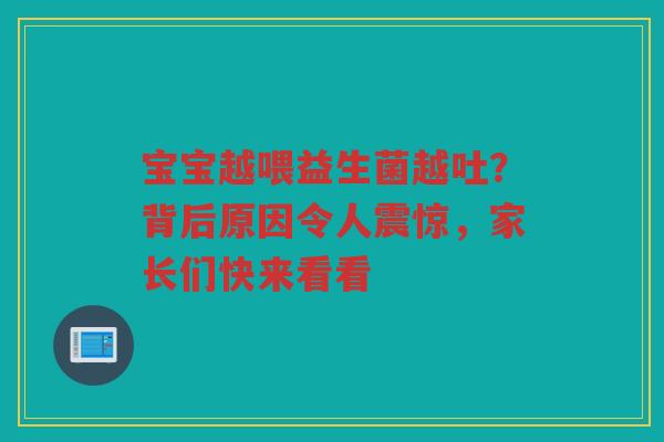 宝宝越喂益生菌越吐?背后原因令人震惊,家长们快来看看 宝宝越喂益生菌越吐?背后原因令人震惊,家长们快来看看