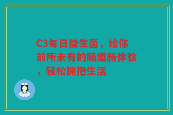 C3每日益生菌,给你前所未有的肠道新体验,轻松拥抱生活