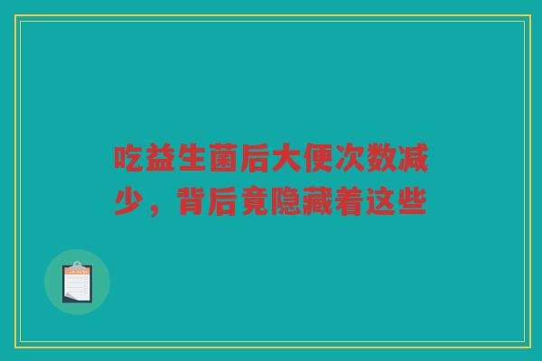 吃益生菌后大便次数减少,背后竟隐藏着这些
