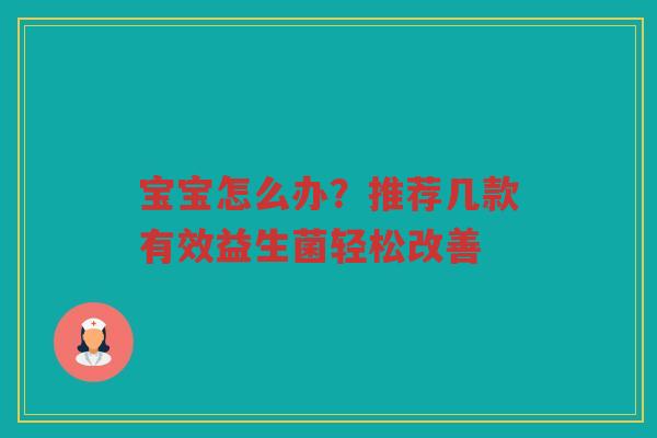 宝宝怎么办？推荐几款有效益生菌轻松改善