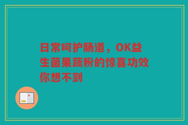 日常呵护肠道,OK益生菌果蔬粉的惊喜功效你想不到