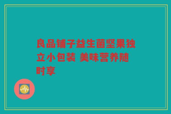 良品铺子益生菌坚果独立小包装 美味营养随时享 良品铺子益生菌坚果独立小包装 美味营养随时享