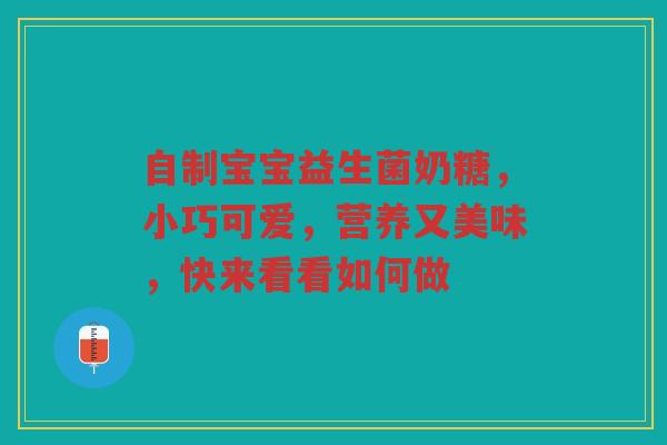 自制宝宝益生菌奶糖,小巧可爱,营养又美味,快来看看如何做