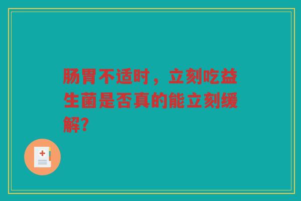 肠胃不适时,立刻吃益生菌是否真的能立刻缓解?