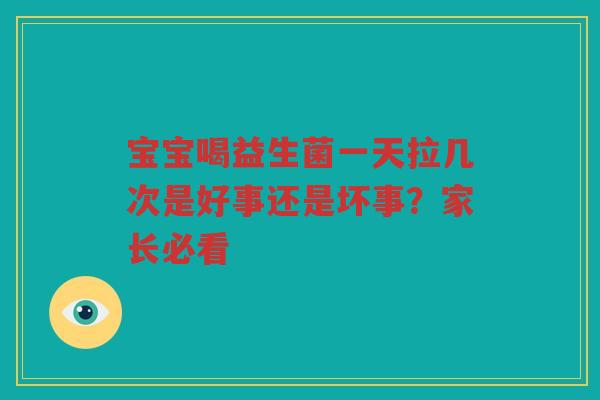 宝宝喝益生菌一天拉几次是好事还是坏事?家长必看