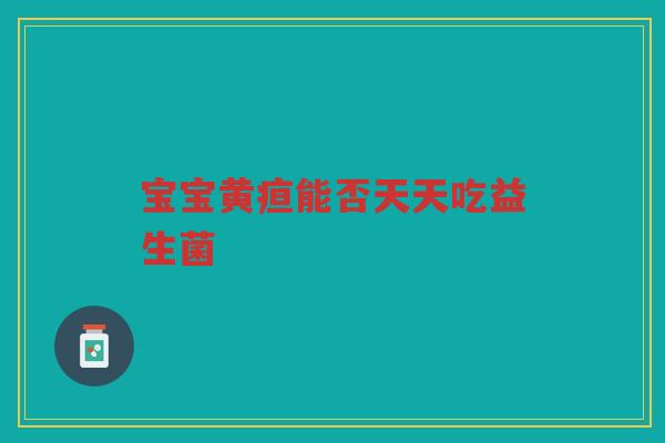 宝宝黄疸能否天天吃益生菌 宝宝黄疸能否天天吃益生菌