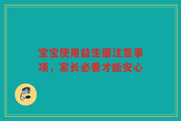 宝宝使用益生菌注意事项,家长必看才能安心 宝宝使用益生菌注意事项,家长必看才能安心