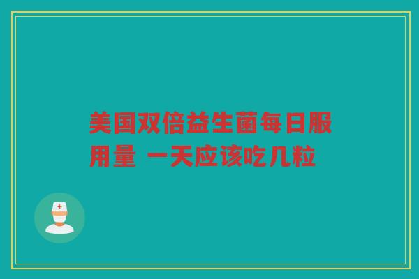 美国双倍益生菌每日服用量 一天应该吃几粒 美国双倍益生菌每日服用量 一天应该吃几粒