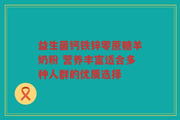 益生菌钙铁锌零蔗糖羊奶粉 营养丰富适合多种人群的优质选择 益生菌钙铁锌零蔗糖羊奶粉 营养丰富适合多种人群的优质选择