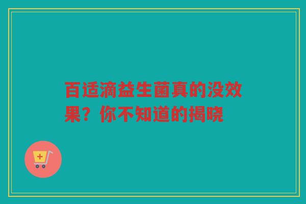 百适滴益生菌真的没效果?你不知道的揭晓