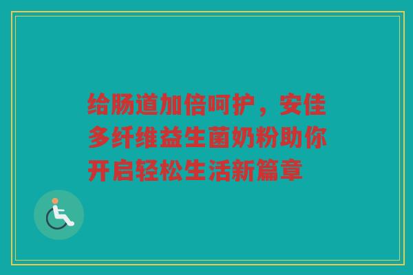 给肠道加倍呵护,安佳多纤维益生菌奶粉助你开启轻松生活新篇章 给肠道加倍呵护,安佳多纤维益生菌奶粉助你开启轻松生活新篇章