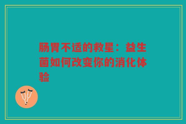 肠胃不适的救星:益生菌如何改变你的消化体验 肠胃不适的救星:益生菌如何改变你的消化体验