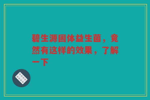 碧生源固体益生菌,竟然有这样的效果,了解一下 碧生源固体益生菌,竟然有这样的效果,了解一下