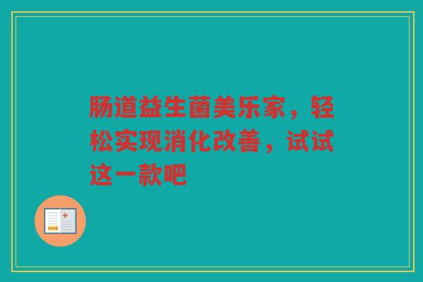 肠道益生菌美乐家,轻松实现消化改善,试试这一款吧 肠道益生菌美乐家,轻松实现消化改善,试试这一款吧