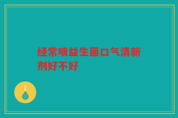 经常喷益生菌口气清新剂好不好