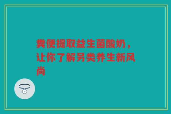 粪便提取益生菌酸奶,让你了解另类养生新风尚