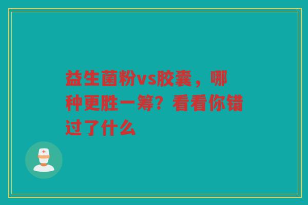 益生菌粉vs胶囊，哪种更胜一筹？看看你错过了什么