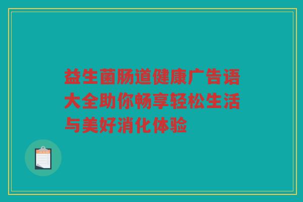 益生菌肠道健康广告语大全助你畅享轻松生活与美好消化体验