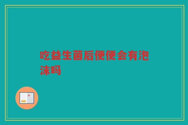 吃益生菌后便便会有泡沫吗