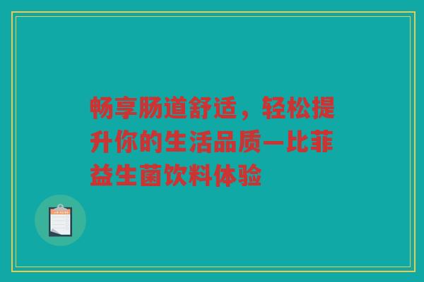 畅享肠道舒适,轻松提升你的生活品质—比菲益生菌饮料体验 畅享肠道舒适,轻松提升你的生活品质—比菲益生菌饮料体验