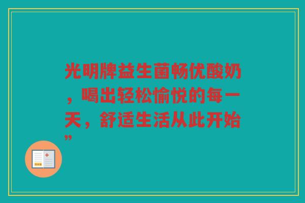 光明牌益生菌畅优酸奶,喝出轻松愉悦的每一天,舒适生活从此开始”