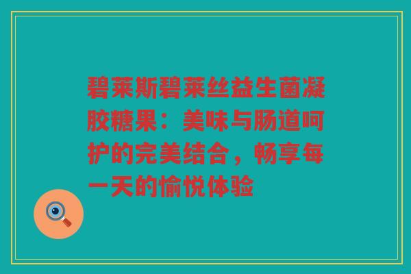 碧莱斯碧莱丝益生菌凝胶糖果：美味与肠道呵护的完美结合，畅享每一天的愉悦体验