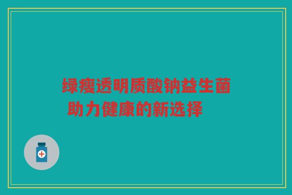 绿瘦透明质酸钠益生菌 助力健康的新选择