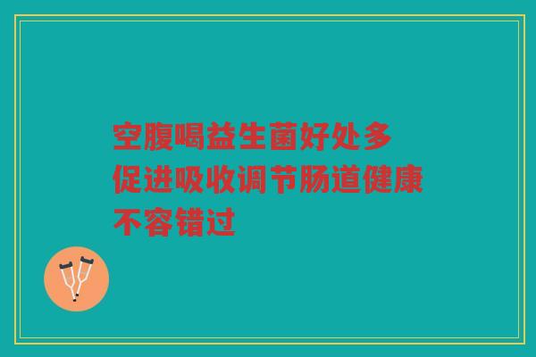 空腹喝益生菌好处多 促进吸收调节肠道健康不容错过