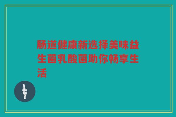 肠道健康新选择美味益生菌乳酸菌助你畅享生活 肠道健康新选择美味益生菌乳酸菌助你畅享生活