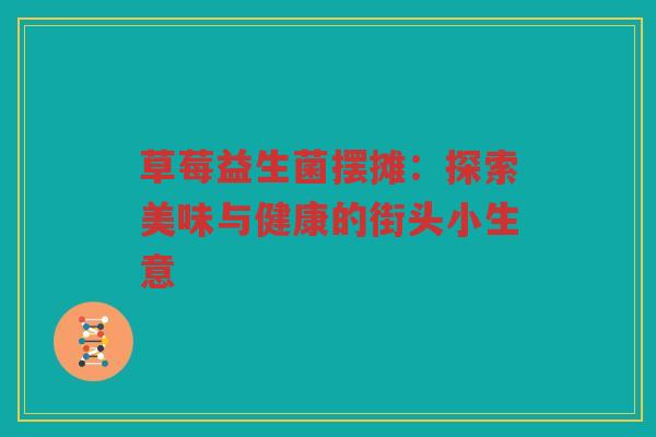 草莓益生菌摆摊:探索美味与健康的街头小生意