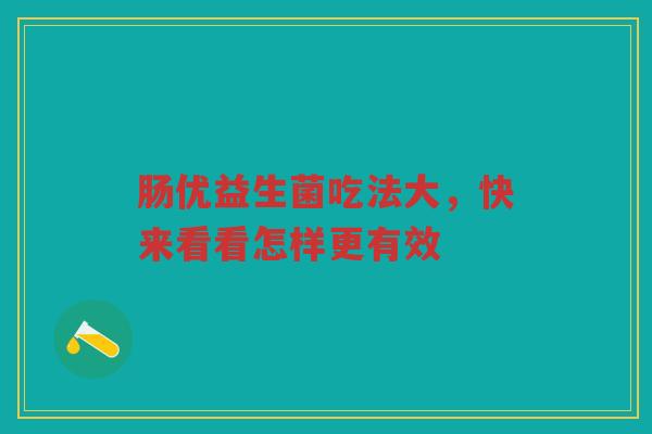 肠优益生菌吃法大,快来看看怎样更有效 肠优益生菌吃法大,快来看看怎样更有效