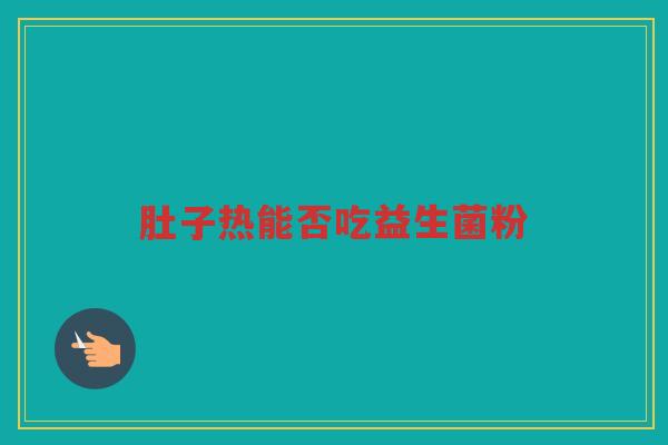 肚子热能否吃益生菌粉 肚子热能否吃益生菌粉