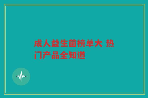 成人益生菌榜单大 热门产品全知道