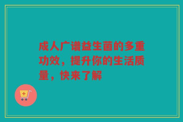 成人广谱益生菌的多重功效，提升你的生活质量，快来了解