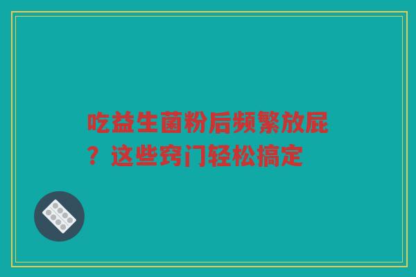 吃益生菌粉后频繁放屁?这些窍门轻松搞定