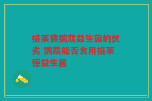 格莱德鹦鹉益生菌的优劣 鹦鹉能否食用格莱德益生菌 格莱德鹦鹉益生菌的优劣 鹦鹉能否食用格莱德益生菌