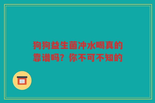 狗狗益生菌冲水喝真的靠谱吗?你不可不知的