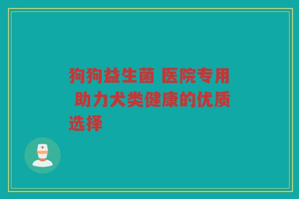 狗狗益生菌 医院专用 助力犬类健康的优质选择