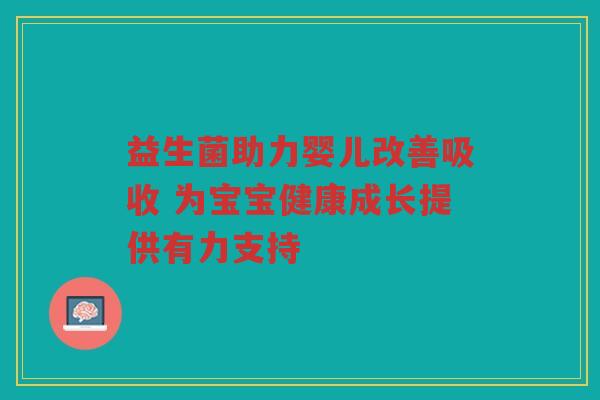 益生菌助力婴儿改善吸收 为宝宝健康成长提供有力支持 益生菌助力婴儿改善吸收 为宝宝健康成长提供有力支持