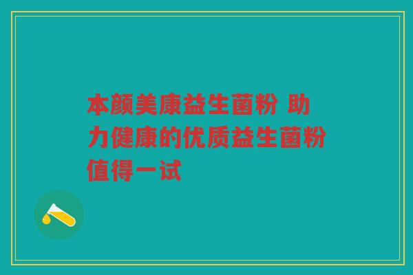 本颜美康益生菌粉 助力健康的优质益生菌粉值得一试