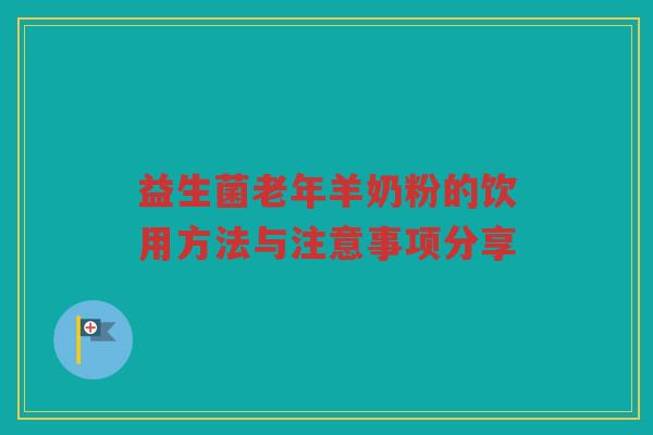 益生菌老年羊奶粉的饮用方法与注意事项分享