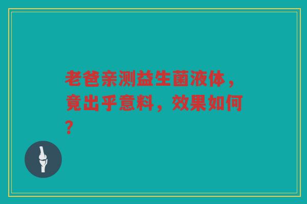 老爸亲测益生菌液体,竟出乎意料,效果如何?