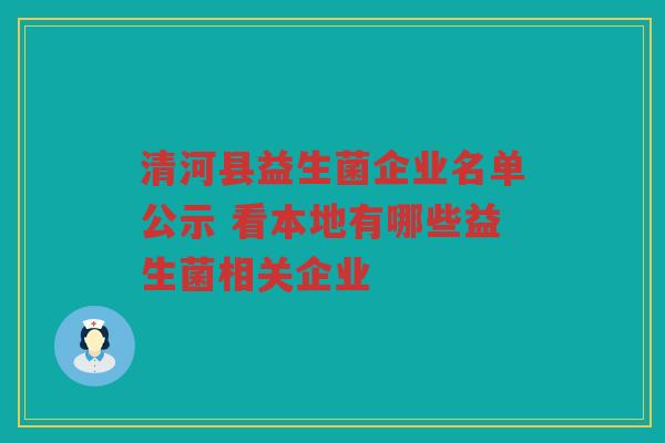 清河县益生菌企业名单公示 看本地有哪些益生菌相关企业 清河县益生菌企业名单公示 看本地有哪些益生菌相关企业