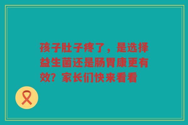 孩子肚子疼了,是选择益生菌还是肠胃康更有效?家长们快来看看 孩子肚子疼了,是选择益生菌还是肠胃康更有效?家长们快来看看