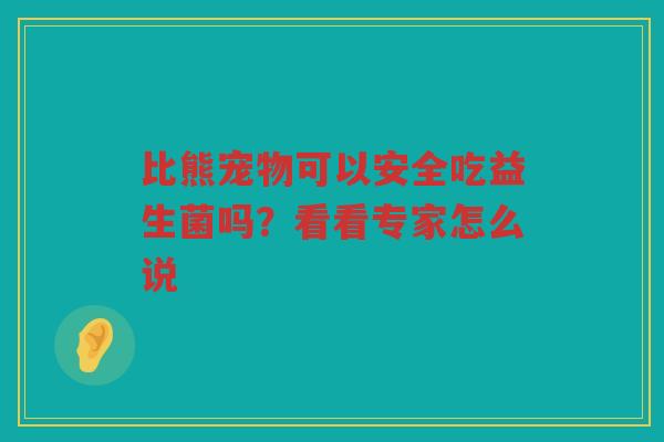 比熊宠物可以安全吃益生菌吗？看看专家怎么说