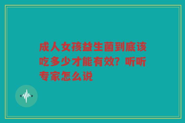 成人女孩益生菌到底该吃多少才能有效?听听专家怎么说