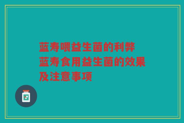 蓝寿喂益生菌的利弊 蓝寿食用益生菌的效果及注意事项 蓝寿喂益生菌的利弊 蓝寿食用益生菌的效果及注意事项